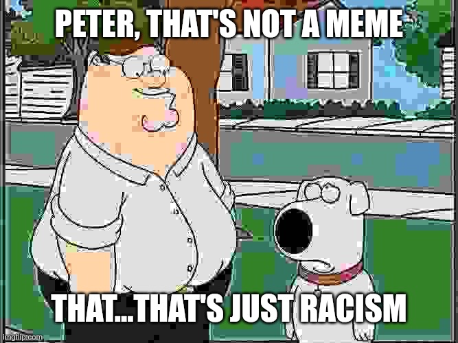 Peter, that’s not a riddle (ACTUAL BLANK TEMPLATE) | Peter, that's not a meme That...that's just racism | image tagged in peter that s not a riddle actual blank template | made w/ Imgflip meme maker