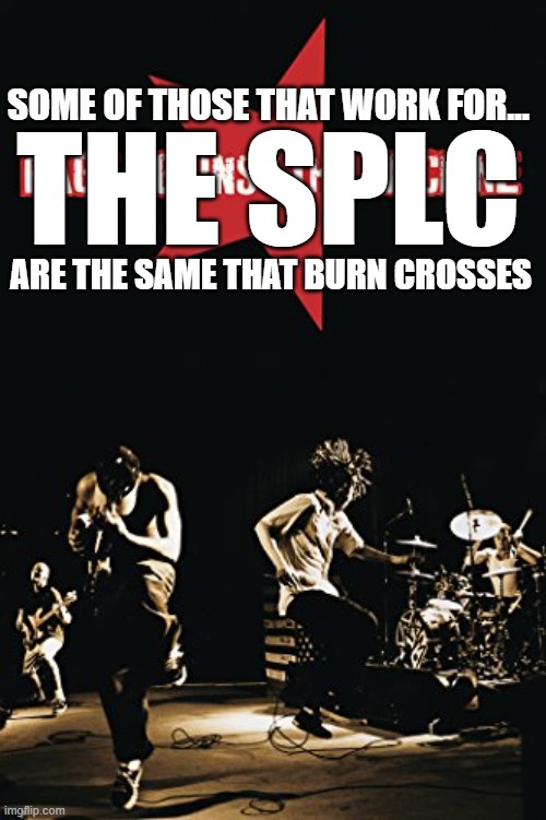 Rage Against the Tammany Hall Machine 2.0 | Some of those that work for... the splc; are the same that burn crosses | image tagged in rage against the machine,tammany hall,corruption,splc | made w/ Imgflip meme maker