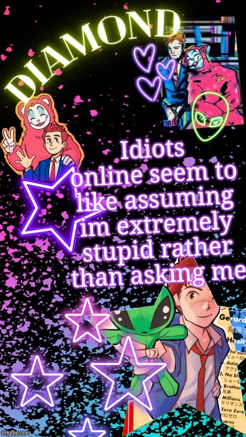 Diamond's Hesitant Alien temp ! ! (TYSM DISCO!!!) | Idiots online seem to like assuming im extremely stupid rather than asking me | image tagged in diamond's hesitant alien temp tysm disco | made w/ Imgflip meme maker