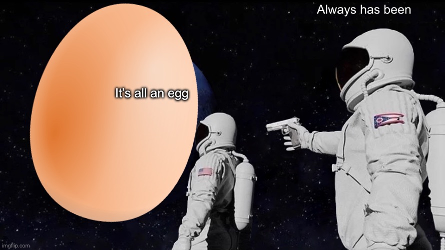 The whole universe is an egg | Always has been; It’s all an egg | image tagged in memes,always has been,join the_egg_cult | made w/ Imgflip meme maker