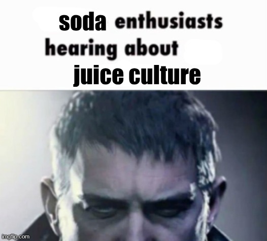 x enthusiasts hearing about y | soda; juice culture | image tagged in x enthusiasts hearing about y | made w/ Imgflip meme maker