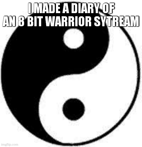 link in comments | i made a diary of an 8 bit warrior sytream | image tagged in ying yang | made w/ Imgflip meme maker