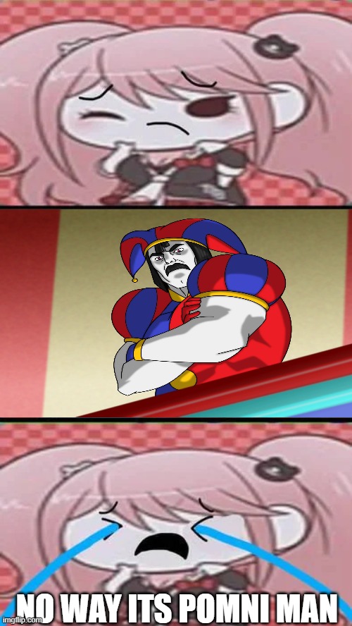 IM GONNA COMMIT SAYORI | NO WAY ITS POMNI MAN | image tagged in im gonna commit sayori | made w/ Imgflip meme maker
