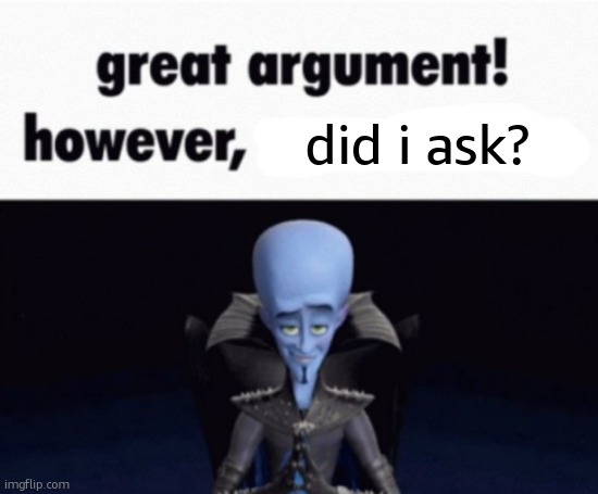 we ALL felt tuff saying ts at one point dont lie | did i ask? | image tagged in great argument however x | made w/ Imgflip meme maker