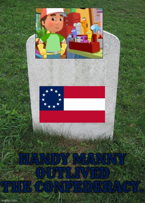 Handy Manny has more heritage and culture than the CSA. | Handy Manny outlived the confederacy. | image tagged in grave stone,disney junior,handy manny,confederacy,confederate | made w/ Imgflip meme maker