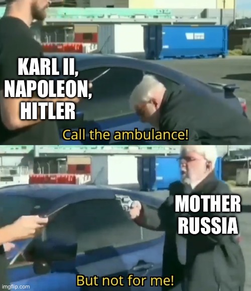 Invade Russia? | Karl II,
Napoleon, Hitler; Mother Russia | image tagged in call an ambulance but not for me,invasion,russia,failure,mother russia | made w/ Imgflip meme maker