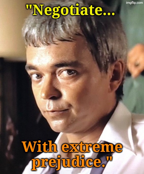 "Negotiate... With extreme prejudice." | made w/ Imgflip meme maker