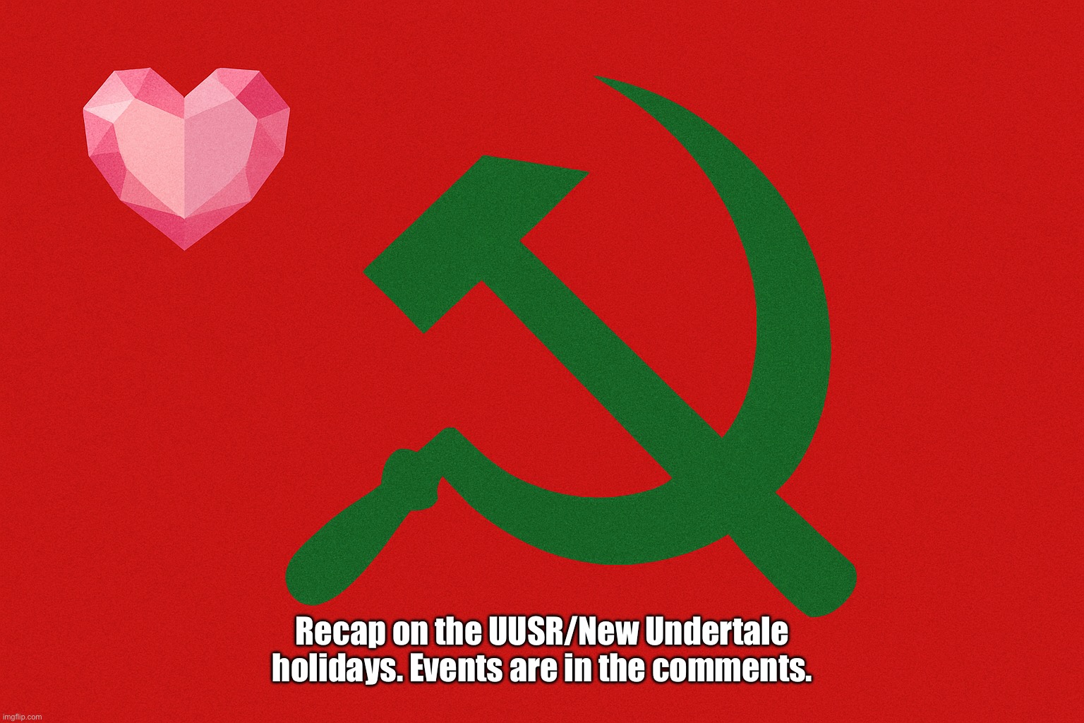 Updated Events! | Recap on the UUSR/New Undertale holidays. Events are in the comments. | image tagged in united undertale social republic uusr flag | made w/ Imgflip meme maker