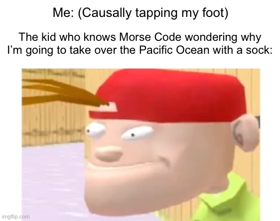 now why would u do dat? | Me: (Causally tapping my foot); The kid who knows Morse Code wondering why I’m going to take over the Pacific Ocean with a sock: | image tagged in concerned 3d kevin,funny,morse code,ed edd n eddy,memes | made w/ Imgflip meme maker