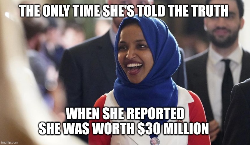 Rep. Ilhan Omar | The only time she's told the truth; When she reported she was worth $30 million | image tagged in rep ilhan omar | made w/ Imgflip meme maker