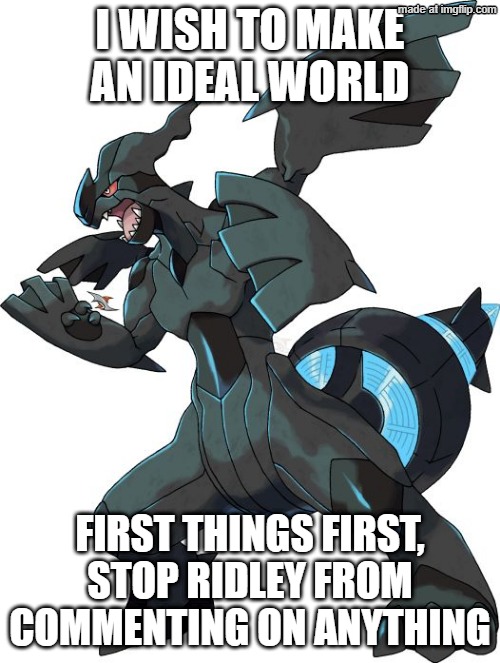 Genuinely what does that guy smoke to make him comment these things | I WISH TO MAKE AN IDEAL WORLD; FIRST THINGS FIRST, STOP RIDLEY FROM COMMENTING ON ANYTHING | image tagged in zekrom | made w/ Imgflip meme maker