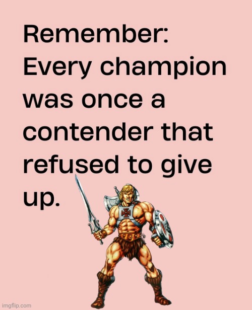 Every champion was a contender | image tagged in img 10 png,champions,he-man | made w/ Imgflip meme maker
