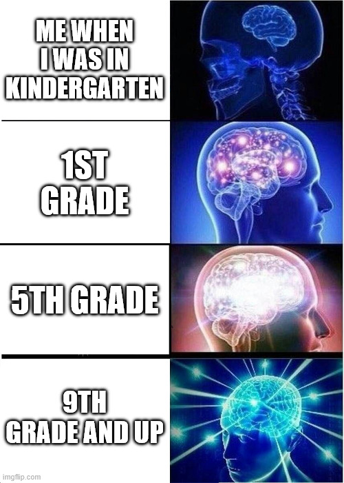 Expanding Brain Meme | me when i was in kindergarten; 1st grade; 5th grade; 9th grade and up | image tagged in memes,expanding brain | made w/ Imgflip meme maker