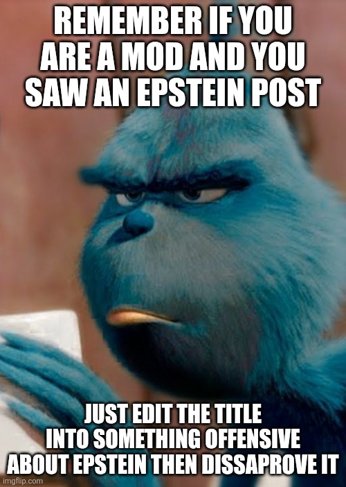 Sad blue grinch | Remember if you are a mod and you saw an epstein post; Just edit the title into something offensive about epstein then dissaprove it | image tagged in sad blue grinch | made w/ Imgflip meme maker