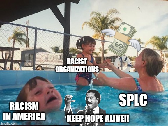 drowning kid in the pool | Racist organizations; SPLC; Racism in America; Keep hope alive!! | image tagged in drowning kid in the pool | made w/ Imgflip meme maker