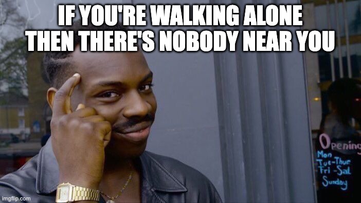 Roll Safe Think About It Meme | If you're walking alone then there's nobody near you | image tagged in memes,roll safe think about it | made w/ Imgflip meme maker