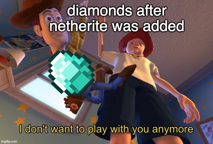 I don't want to play with you anymore | diamonds after netherite was added | image tagged in i don't want to play with you anymore | made w/ Imgflip meme maker