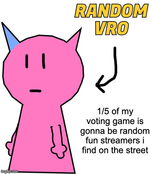 RANDOM VRO | 1/5 of my voting game is gonna be random fun streamers i find on the street | image tagged in random vro | made w/ Imgflip meme maker