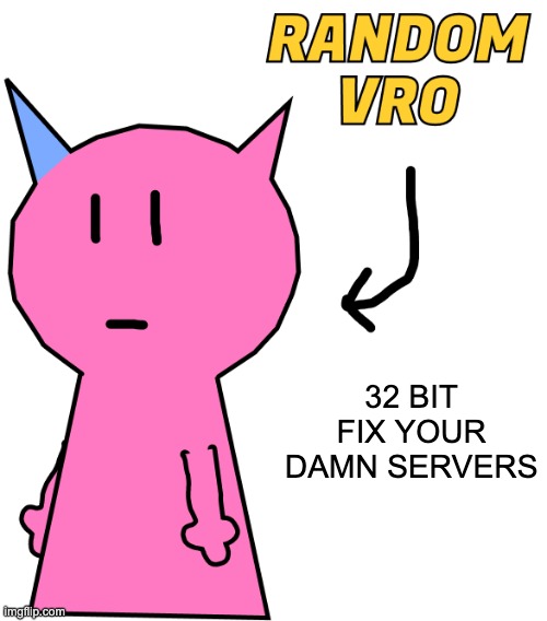 please | 32 BIT FIX YOUR DAMN SERVERS | image tagged in random vro | made w/ Imgflip meme maker
