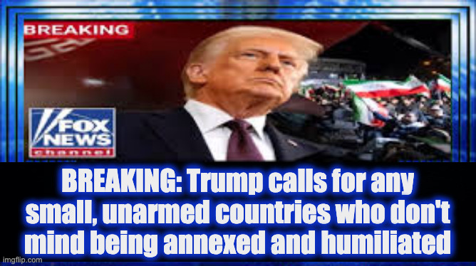 Improvise, adapt, and overcome! | BREAKING: Trump calls for any
small, unarmed countries who don't
mind being annexed and humiliated | image tagged in memes,leader | made w/ Imgflip meme maker
