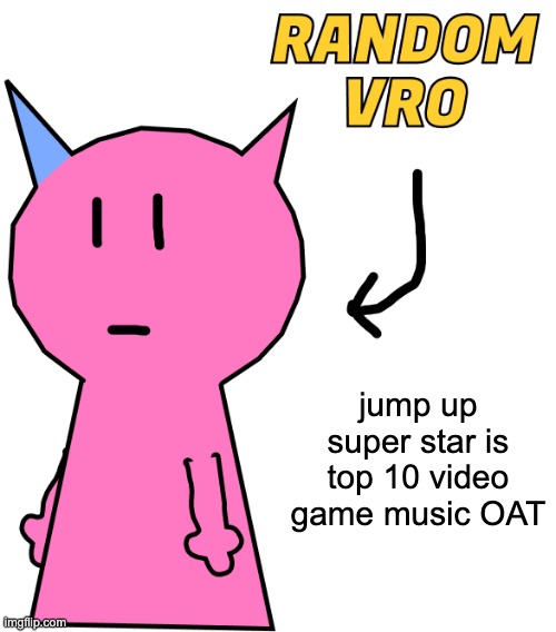 jump up in the air jump up dont be scared | jump up super star is top 10 video game music OAT | image tagged in random vro | made w/ Imgflip meme maker