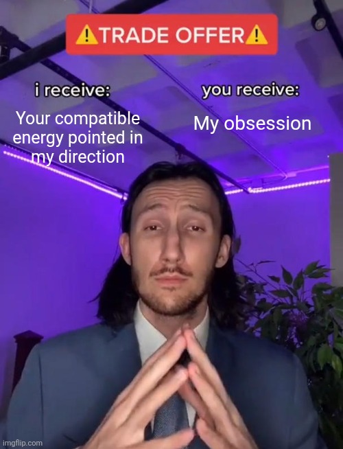 Dark Game | Your compatible
energy pointed in
my direction; My obsession | image tagged in trade offer,love,relationships,connection,memes,romance | made w/ Imgflip meme maker