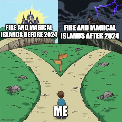 Two Paths | Fire and magical islands after 2024; Fire and magical islands before 2024; Me | image tagged in two paths | made w/ Imgflip meme maker