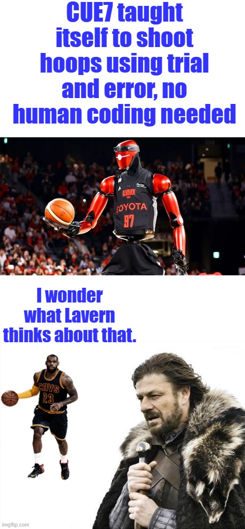 Lavern's going to need a new occupation.CUE7 is over 9 ft tall. | CUE7 taught itself to shoot hoops using trial and error, no human coding needed; I wonder what Lavern thinks about that. | image tagged in memes,brace yourselves x is coming | made w/ Imgflip meme maker