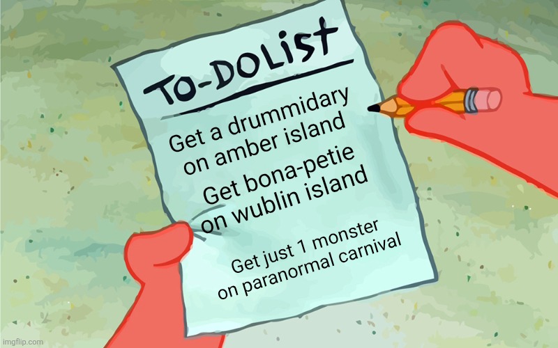patrick to do list actually blank | Get a drummidary on amber island; Get bona-petie on wublin island; Get just 1 monster on paranormal carnival | image tagged in patrick to do list actually blank | made w/ Imgflip meme maker