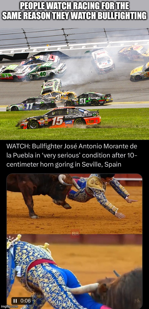 Change my mind. | People watch racing for the same reason they watch bullfighting | image tagged in cruz nascar,bullfighting | made w/ Imgflip meme maker