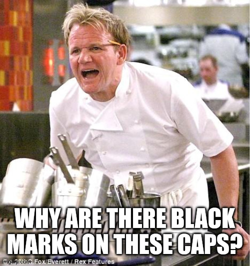 Why are there black marks on these caps? | image tagged in memes,chef gordon ramsay | made w/ Imgflip meme maker