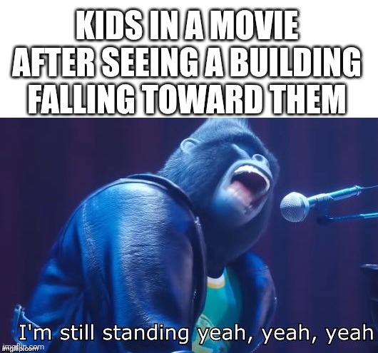 Im still standing | Kids in a movie after seeing a building falling toward them | image tagged in i'm still standing | made w/ Imgflip meme maker
