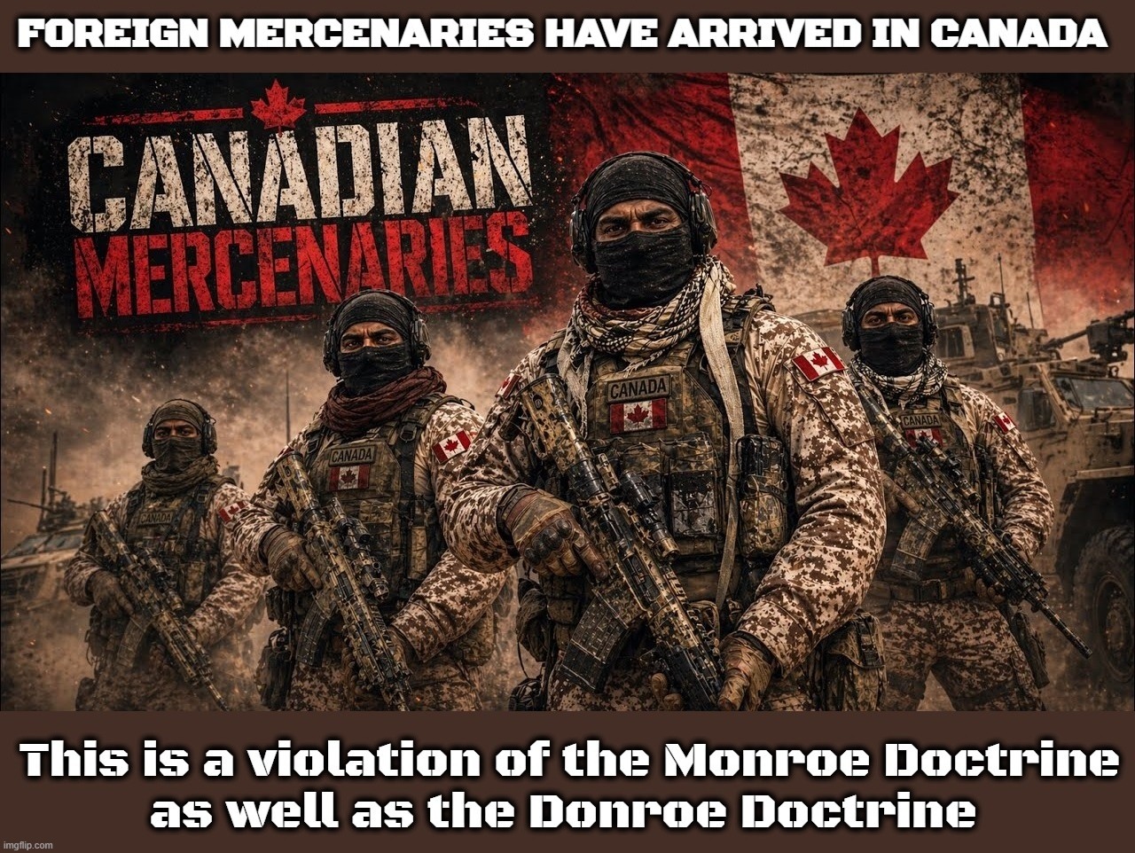 Foreign Mercenaries have arrived in Canada | image tagged in monroe doctrine,meanwhile in canada,america vs canada,stupid people be like,mark carney,never go full retard | made w/ Imgflip meme maker