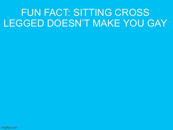 fun fact: sitting cross legged doesn’t make you gay | made w/ Imgflip meme maker