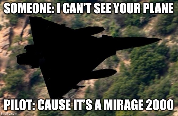 Mirage 2000 | Someone: i can’t see your plane; Pilot: cause it’s a mirage 2000 | image tagged in mirage 2000,plane,fighter jet | made w/ Imgflip meme maker