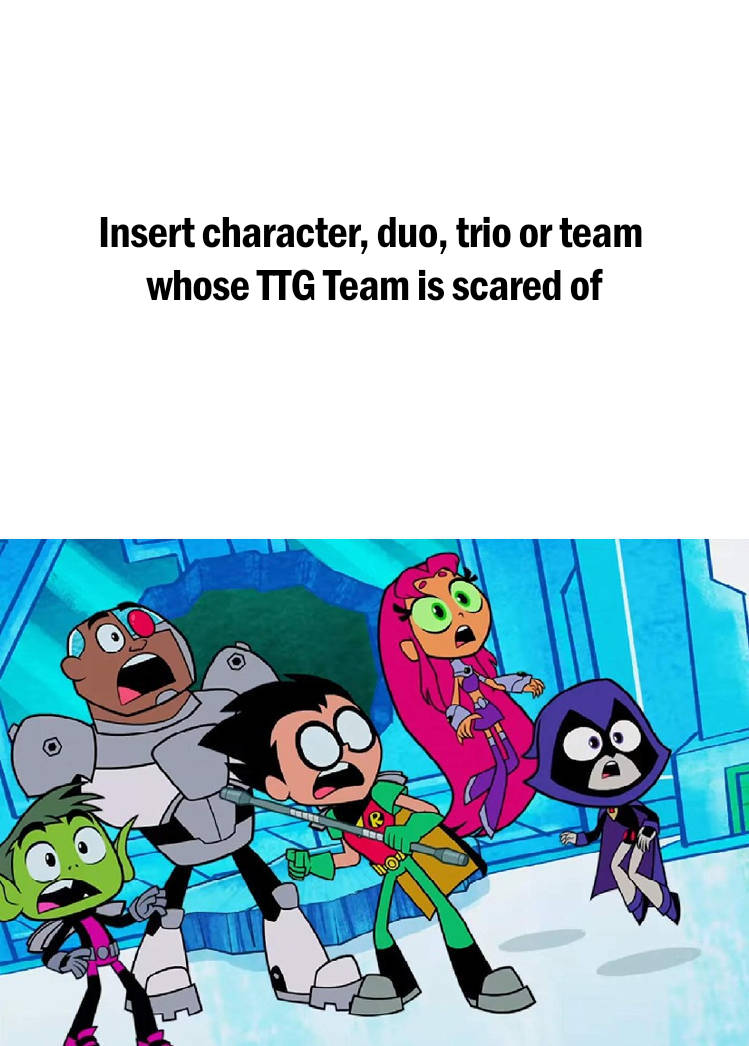 Teen Titans (TTG) is scared of who? Blank Meme Template