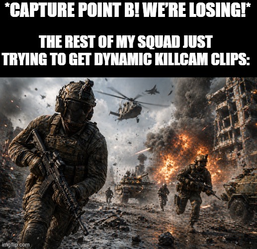 these types pf players ..... | *Capture point B! We’re losing!*; The rest of my squad just trying to get dynamic killcam clips: | image tagged in gaming | made w/ Imgflip meme maker