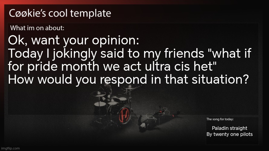 OMG, IM LISTENING TO THE STRAIGHT SONG!!! | Ok, want your opinion:
Today I jokingly said to my friends "what if for pride month we act ultra cis het"
How would you respond in that situation? Paladin straight 
By twenty one pilots | image tagged in they were all onboard btw | made w/ Imgflip meme maker