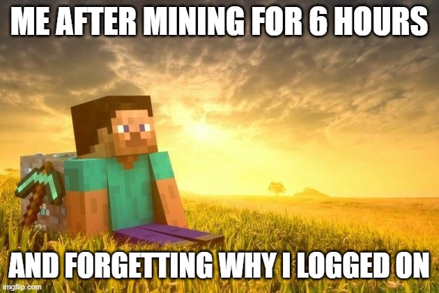 minecraft | ME AFTER MINING FOR 6 HOURS; AND FORGETTING WHY I LOGGED ON | image tagged in gaming | made w/ Imgflip meme maker