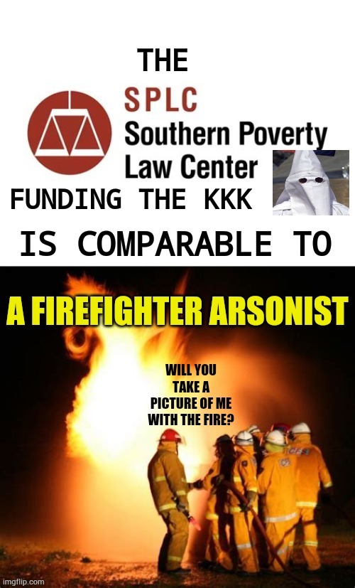 It's A Good Comparison | image tagged in memes,splc,funds,kkk,firefighter,arson | made w/ Imgflip meme maker
