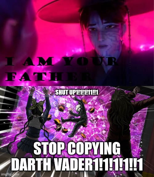 Who reacts to I Am Your Father ? | Shut up1!1!1!11!!1; Stop copying darth vader1!1!1!1!!1 | image tagged in who reacts to i am your father | made w/ Imgflip meme maker