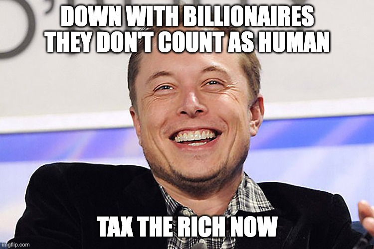 Elon Musk, Mark Zuckerberg, Donald Trump, all the rich people don't deserve to be considered human. | Down with billionaires they don't count as human; TAX THE RICH NOW | image tagged in elon musk,politics,millionaires,billionaires,communist,logical | made w/ Imgflip meme maker