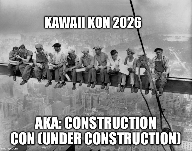 2026 Construction Con | KAWAII KON 2026; AKA: CONSTRUCTION CON (UNDER CONSTRUCTION) | image tagged in 2026 kawaii kon aka construction con,anime,hawaii,kawaii kon,construction,oahu | made w/ Imgflip meme maker