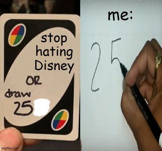 don't care | me:; stop hating Disney | image tagged in draw 25 with a paper | made w/ Imgflip meme maker