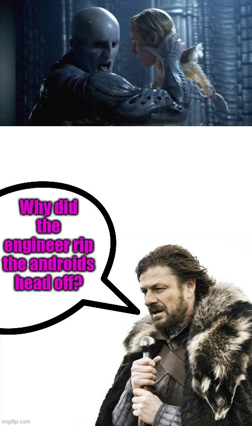 There must have been a reason, any guesses ? | Why did the engineer rip the androids head off? | image tagged in memes,brace yourselves x is coming | made w/ Imgflip meme maker