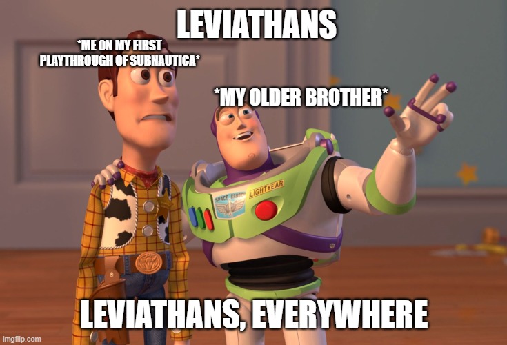 subnautica be like | leviathans; *me on my first playthrough of subnautica*; *my older brother*; leviathans, everywhere | image tagged in memes,x x everywhere | made w/ Imgflip meme maker