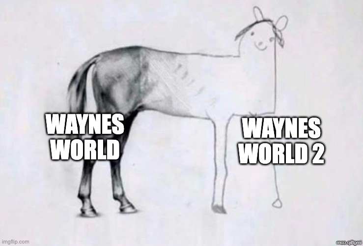 Horse Drawing | waynes World; Waynes World 2 | image tagged in horse drawing | made w/ Imgflip meme maker
