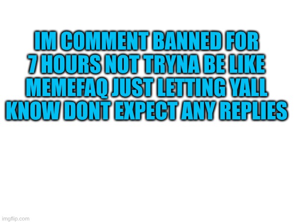 idrc it was valid anyway | im comment banned for 7 hours not tryna be like memefaq just letting yall know dont expect any replies | image tagged in memes | made w/ Imgflip meme maker