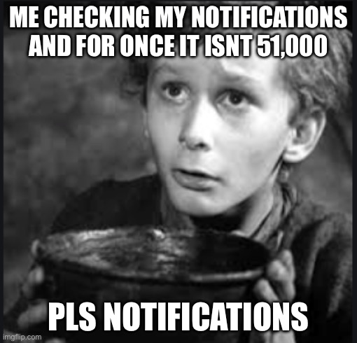 Tiny Tim | Me checking my notifications and for once it isnt 51,000; Pls notifications | image tagged in tiny tim | made w/ Imgflip meme maker