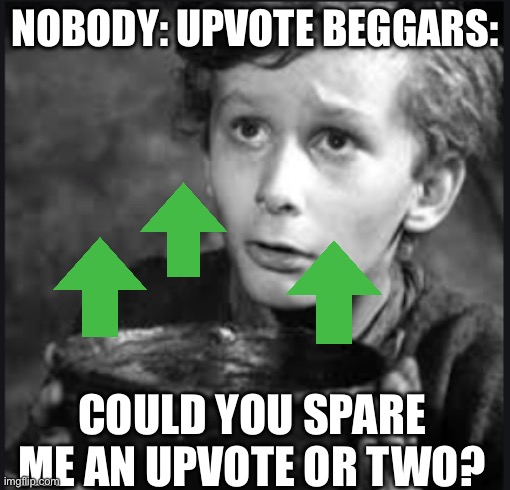 Tiny Tim | Nobody: upvote beggars:; Could you spare me an upvote or two? | image tagged in tiny tim | made w/ Imgflip meme maker